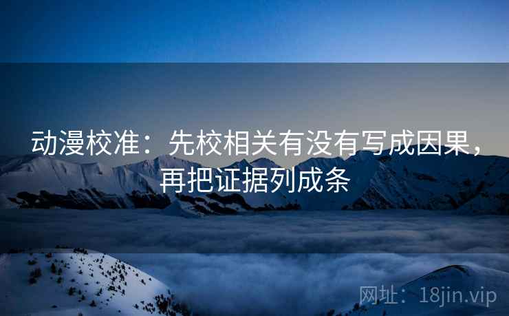 动漫校准：先校相关有没有写成因果，再把证据列成条