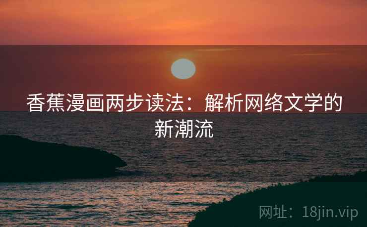 香蕉漫画两步读法：解析网络文学的新潮流