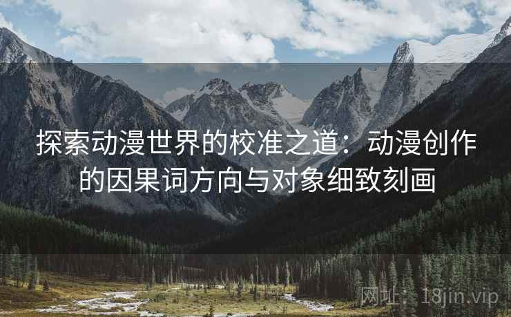 探索动漫世界的校准之道：动漫创作的因果词方向与对象细致刻画