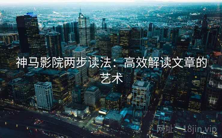 神马影院两步读法：高效解读文章的艺术