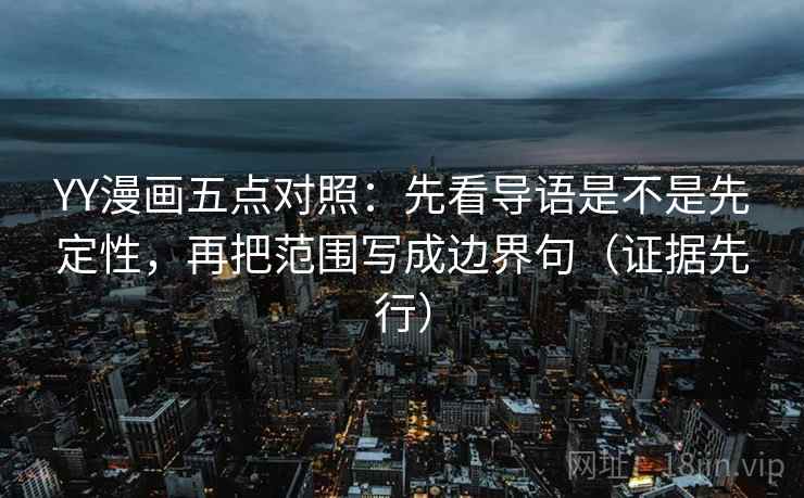YY漫画五点对照：先看导语是不是先定性，再把范围写成边界句（证据先行）