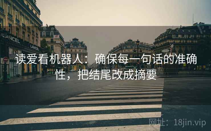 读爱看机器人：确保每一句话的准确性，把结尾改成摘要