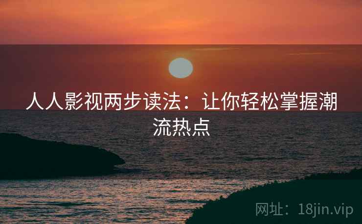 人人影视两步读法：让你轻松掌握潮流热点