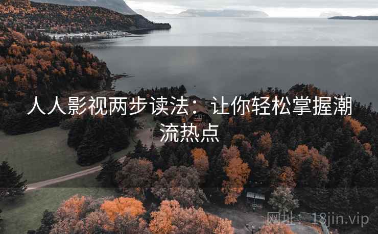 人人影视两步读法：让你轻松掌握潮流热点