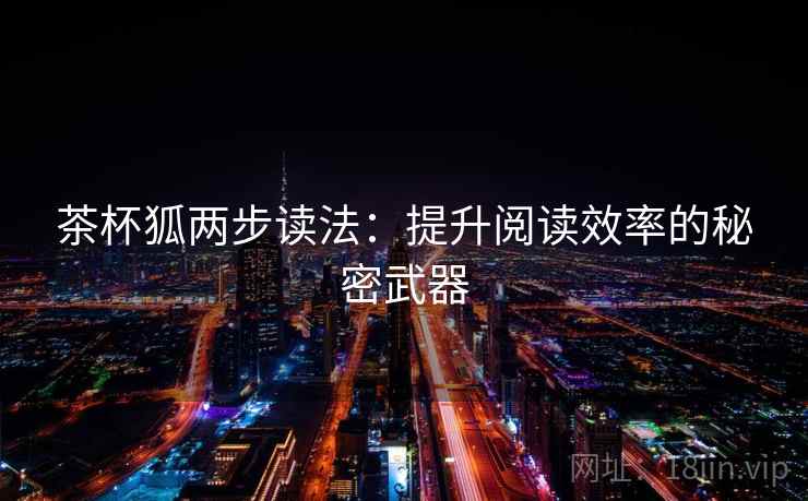 茶杯狐两步读法：提升阅读效率的秘密武器