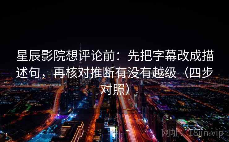 星辰影院想评论前：先把字幕改成描述句，再核对推断有没有越级（四步对照）